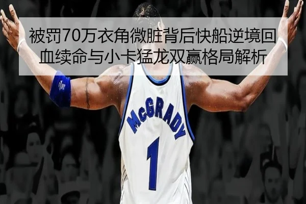 被罚70万衣角微脏背后快船逆境回血续命与小卡猛龙双赢格局解析